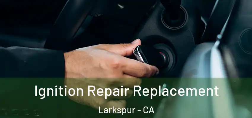  Ignition Repair Replacement Larkspur - CA
