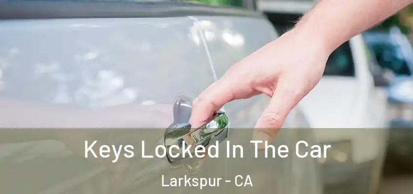 Keys Locked In The Car Larkspur - CA