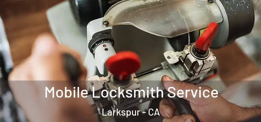  Mobile Locksmith Service Larkspur - CA
