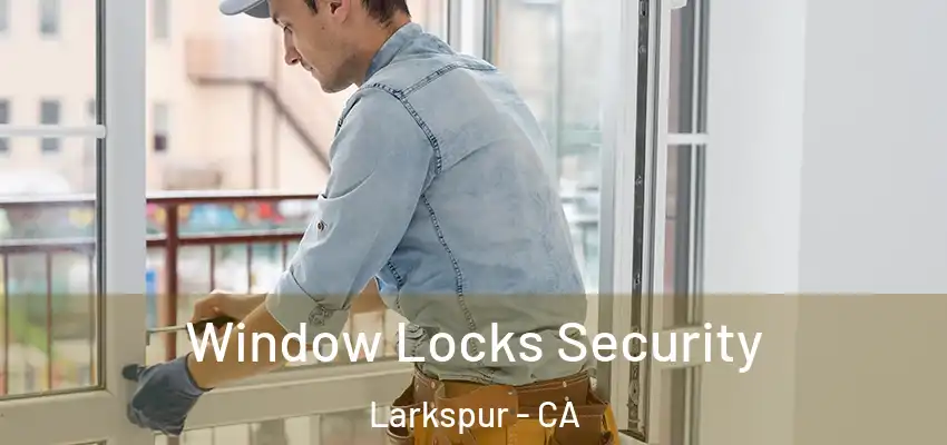  Window Locks Security Larkspur - CA